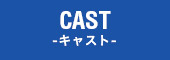 CAST -キャスト-